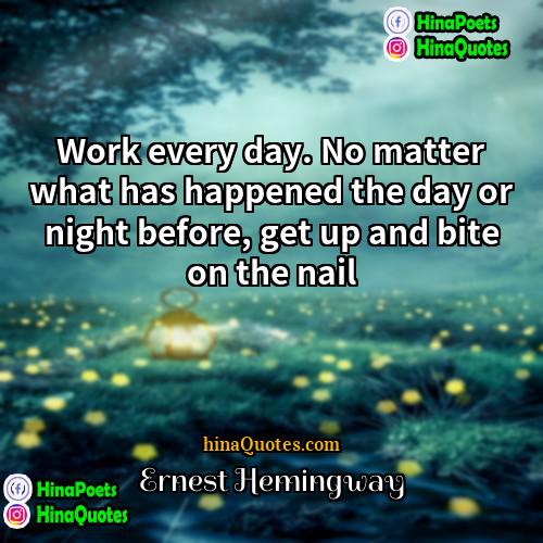 Ernest Hemingway Quotes | Work every day. No matter what has